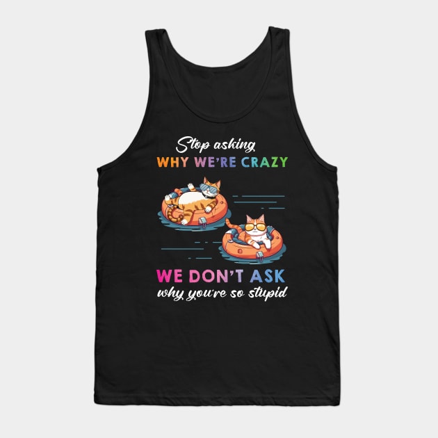 Funny Cat Stop Asking Why I'm Crazy Tank Top by myreed